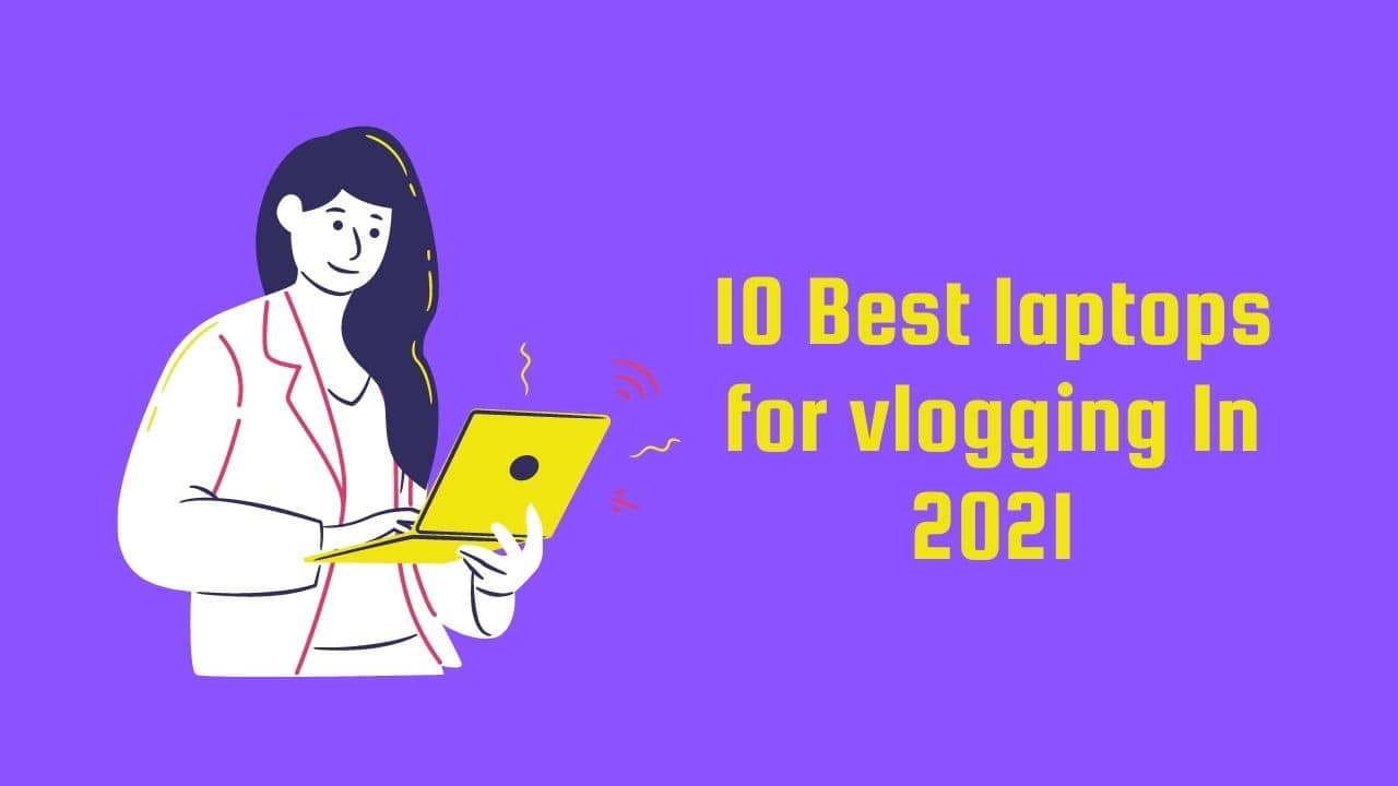 10 Best laptops for vlogging In 2021