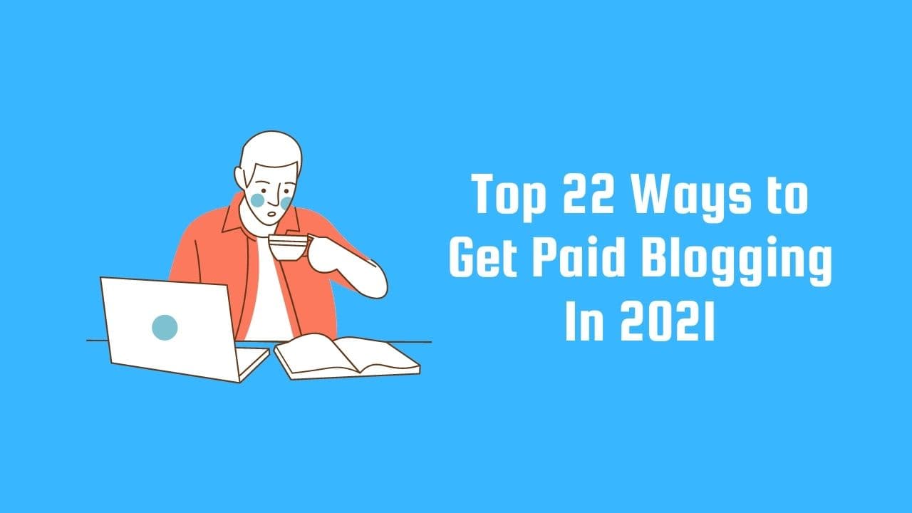 Top 22 Ways to Get Paid Blogging In 2021
